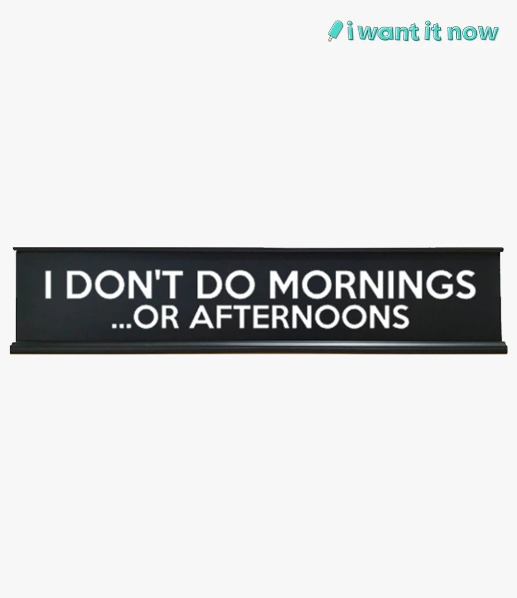 Desk Sign - I don't do mornings... or afternoons - By I Want It Now