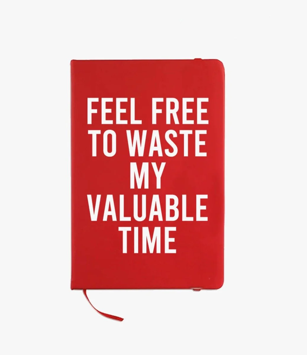 Feel Free To Waste My Valuable Time Notebook By I Want It Now