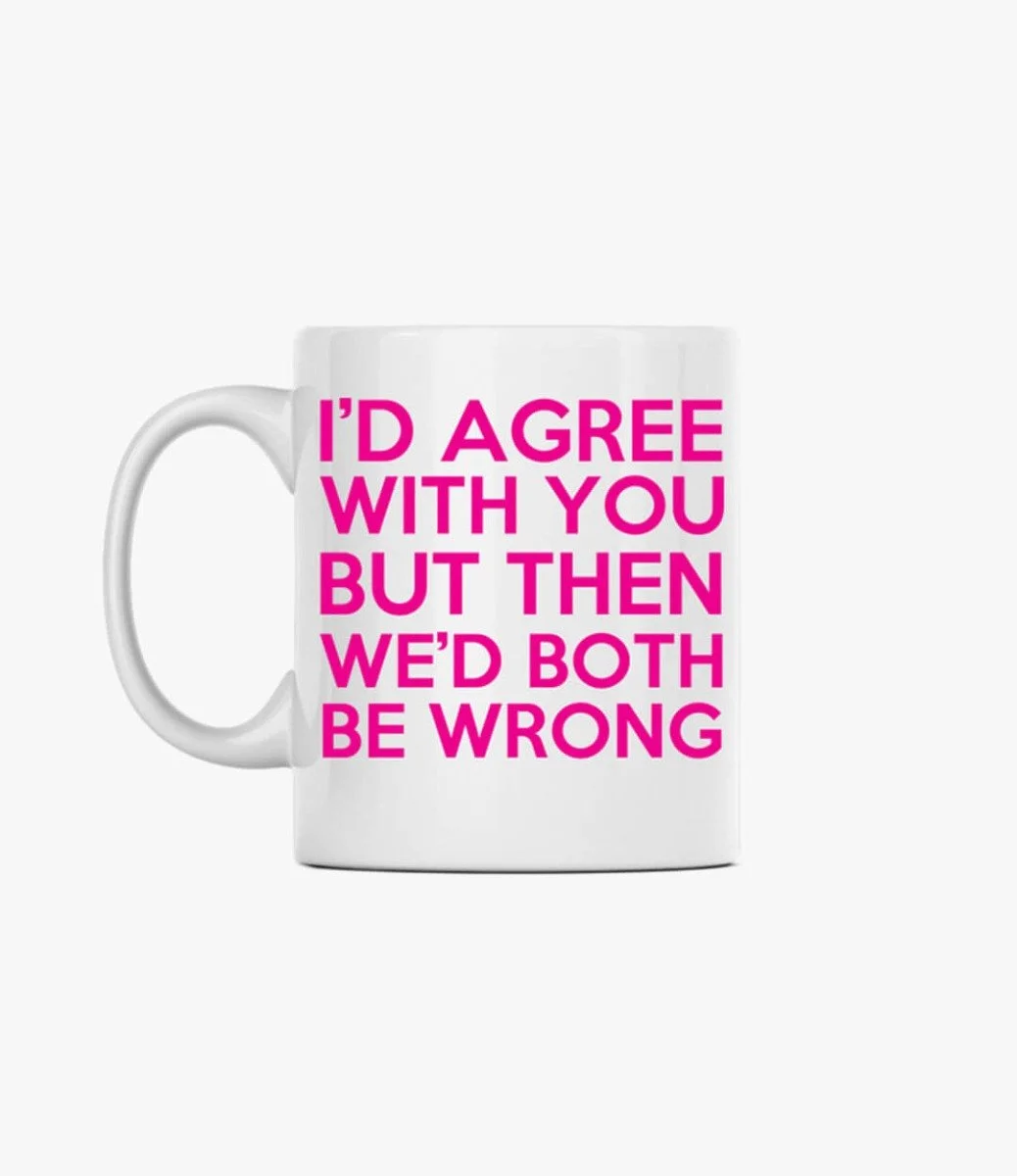 I'd agree with you but then we'd both be wrong Mug