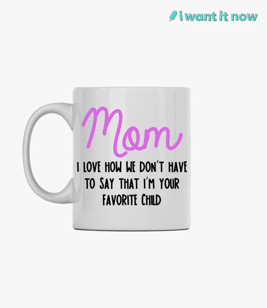 Mom I love how we don't have to say that I'm your favorite Mug By I Want It Now