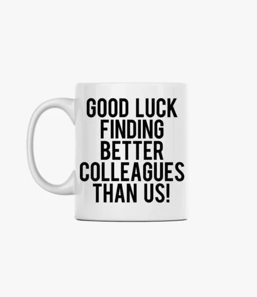Good luck finding better colleagues than us! Mug