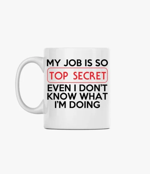 My job is so TOP SECRET even I don't know what I'm doing Mug