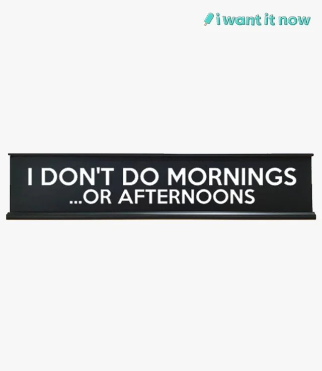 Desk Sign - I don't do mornings... or afternoons - By I Want It Now