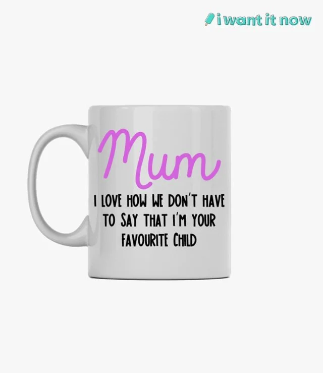 Mum I love how we don't have to say that I'm your favourite Mug By I Want It Now