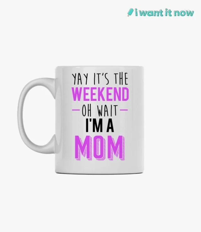 Yay it's the weekend oh wait I'm a mom Mug By I Want It Now