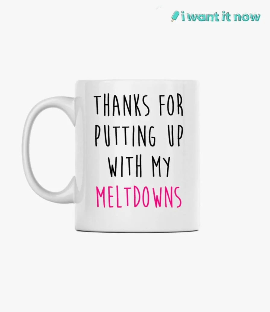 Valentines Mug - Thanks for putting up with my meltdowns. By I Want It Now