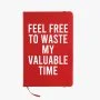 Feel Free To Waste My Valuable Time Notebook By I Want It Now